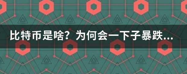 比特币是啥<strong></p>
<p>特币是什么</strong>？为何会一下子暴跌20%？又为何导致全球市场恐慌？
