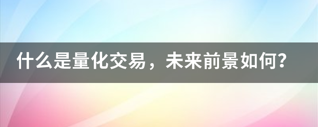 什么是量化交易<strong></p>
<p>量化交易是什么</strong>，未来前景如何？