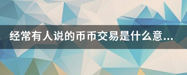 经常有人说的币币交易是什么意思<strong></p>
<p>币币交易什么意思</strong>？