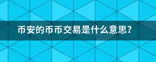 币安的币币交易是什么意思<strong></p>
<p>币币交易什么意思</strong>？