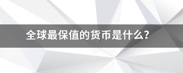 全球最保值的货币是什么<strong></p>
<p>什么货币保值</strong>？