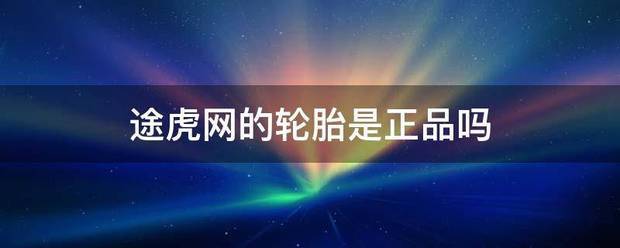 途虎网的轮胎是正品吗
