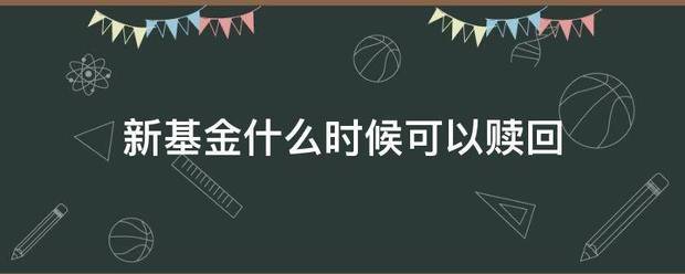 新基金什么时候可以赎回