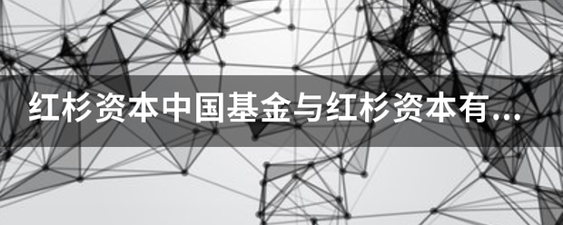 红杉资本中国基金来自与红杉资本有关系吗团木策种源呀粮期距构结<strong></p>
<p>红杉资本中国基金</strong>？