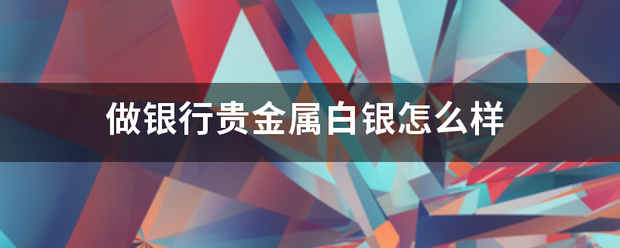 做银行贵金来自属白银怎么样