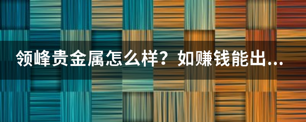 领峰贵金属怎么样？如赚钱能出金吗？有没有过不给出金的？请在领峰做过的朋友来说一说<strong></p>
<p>国际领峰贵金属</strong>，谢谢！