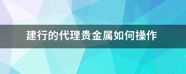 建行的代理贵金属如何操作