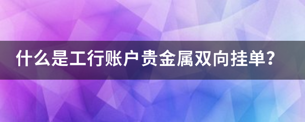 什么是工行账来自户贵金属双向挂单<strong></p>
<p>工行贵金属取消挂单</strong>？